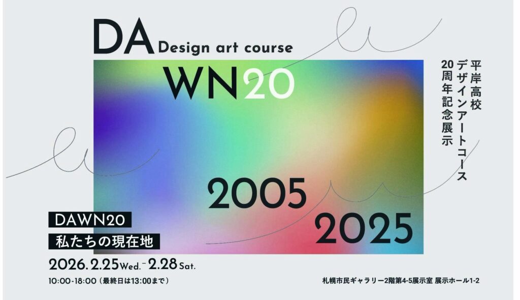 平岸高校デザインアートコース20周年記念展示 DAWN20 私たちの現在地 札幌市民ギャラリー2階第4-5展示室 展示ホール1-2